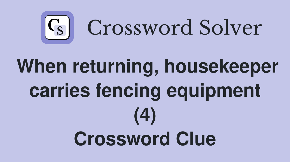 When returning, housekeeper carries fencing equipment (4) Crossword Clue