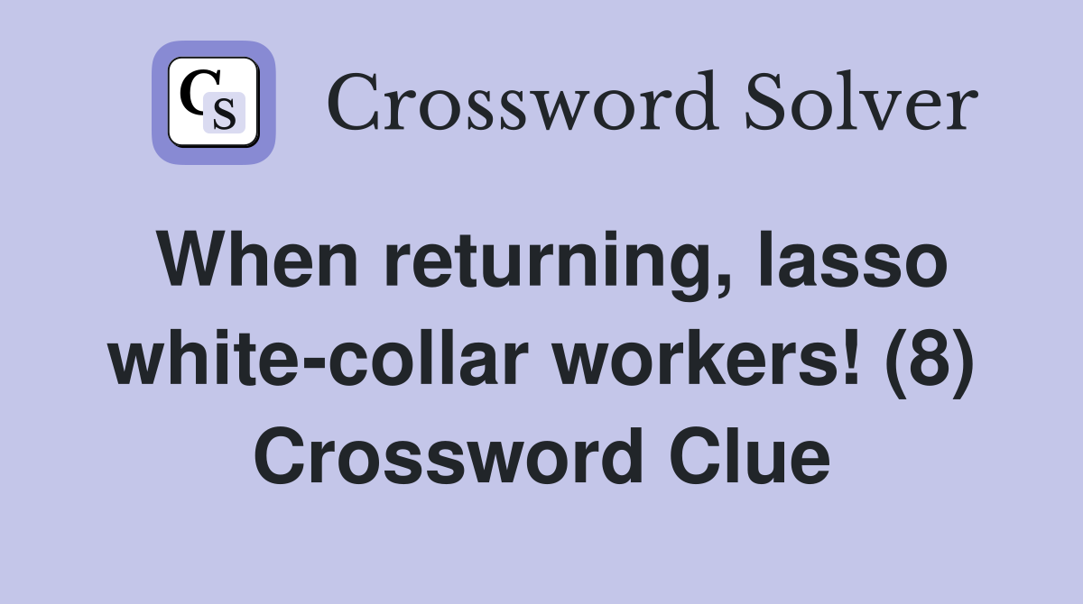 When returning, lasso white-collar workers! (8) Crossword Clue