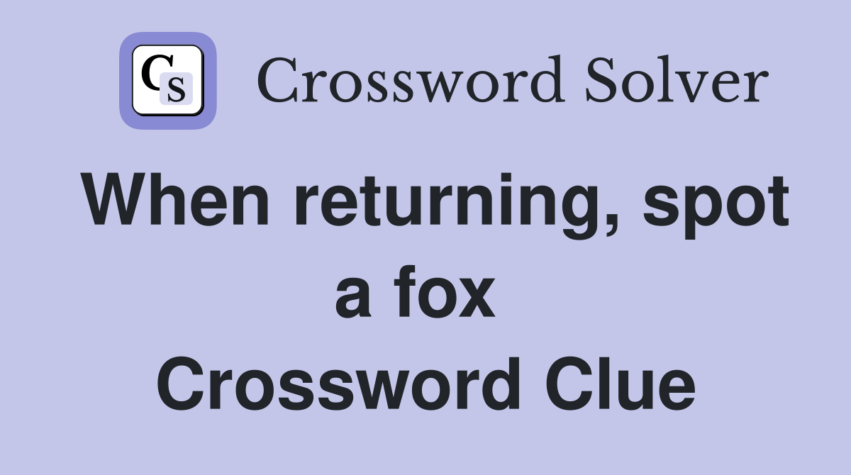 When returning, spot a fox  Crossword Clue