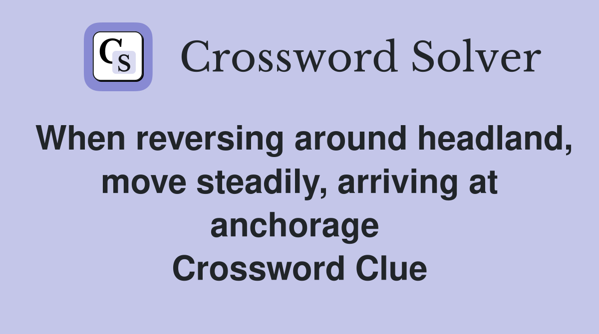 When reversing around headland, move steadily, arriving at anchorage  Crossword Clue