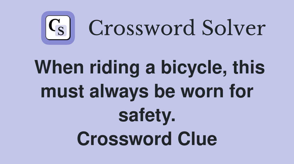 When riding a bicycle, this must always be worn for safety. Crossword Clue