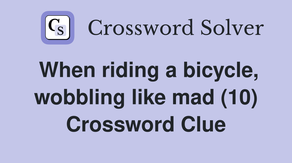 When riding a bicycle, wobbling like mad (10) Crossword Clue