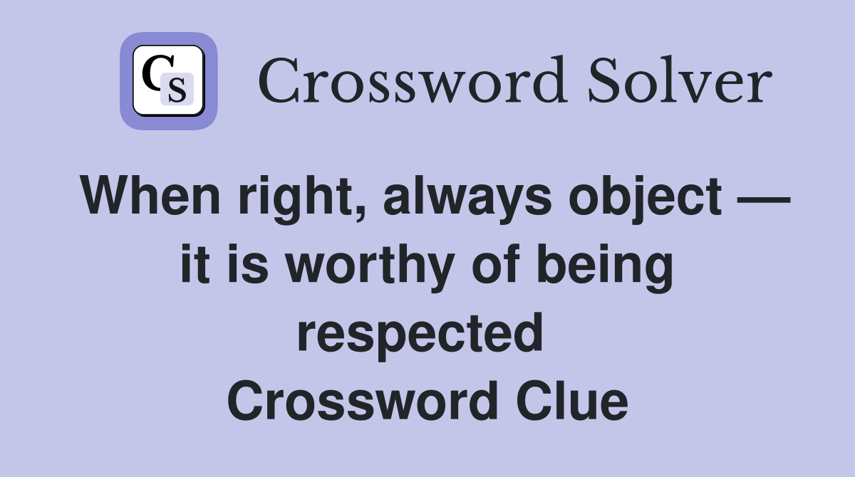 When right, always object — it is worthy of being respected  Crossword Clue