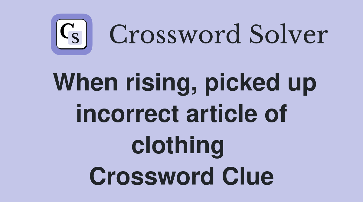 When rising, picked up incorrect article of clothing  Crossword Clue