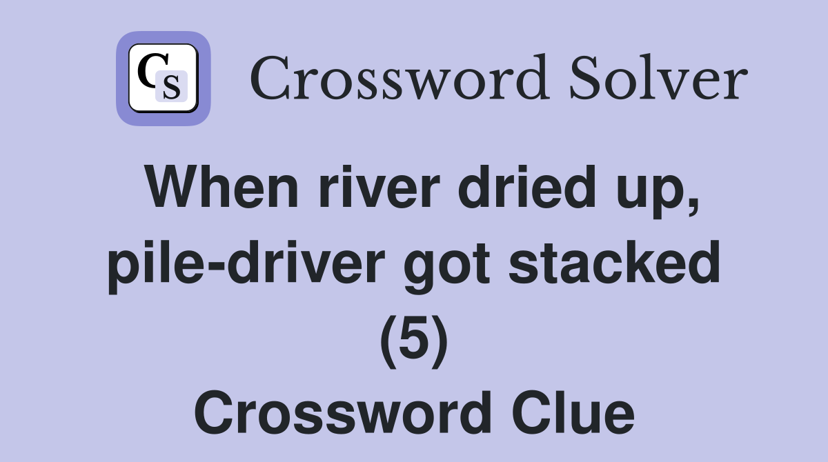 When river dried up pile driver got stacked (5) Crossword Clue