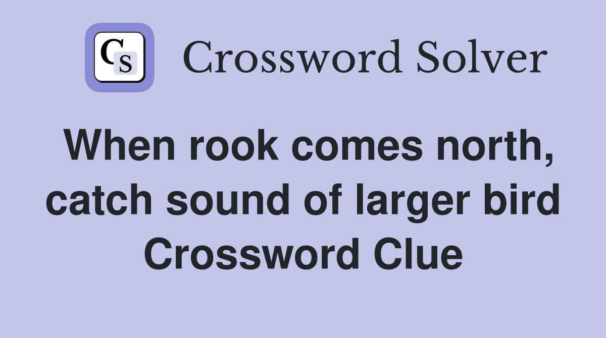 When rook comes north, catch sound of larger bird Crossword Clue