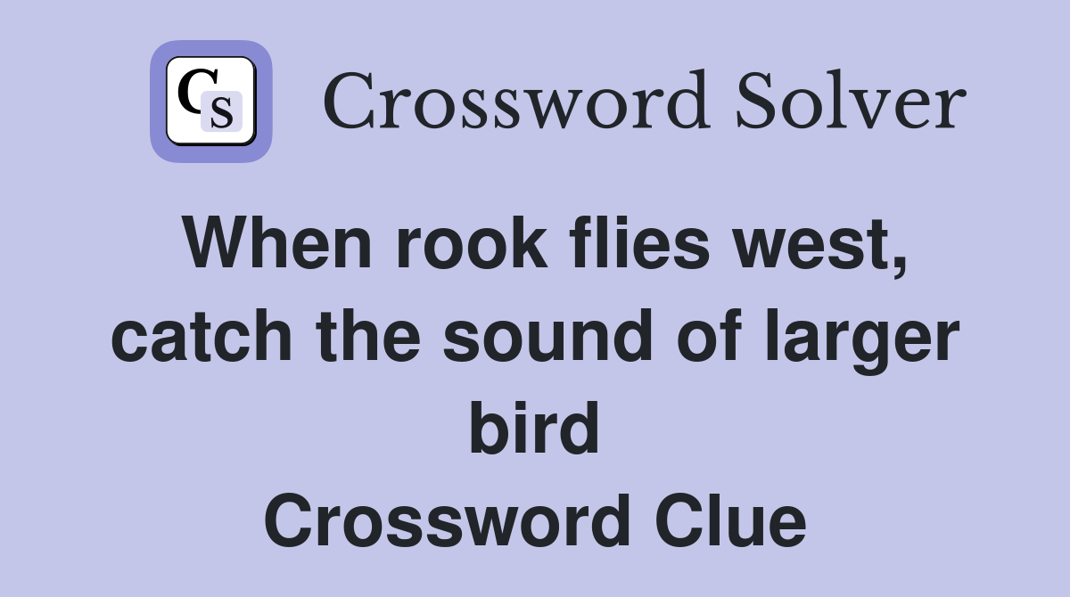 When rook flies west, catch the sound of larger bird Crossword Clue