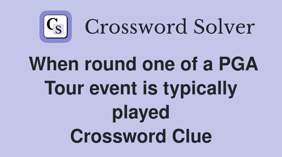 When round one of a PGA Tour event is typically played Crossword Clue