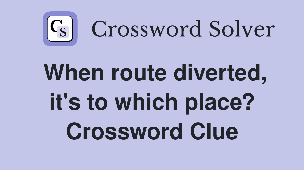 When route diverted, it's to which place? Crossword Clue