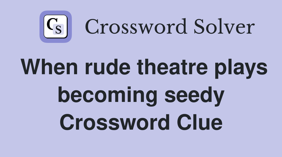 When rude theatre plays becoming seedy Crossword Clue