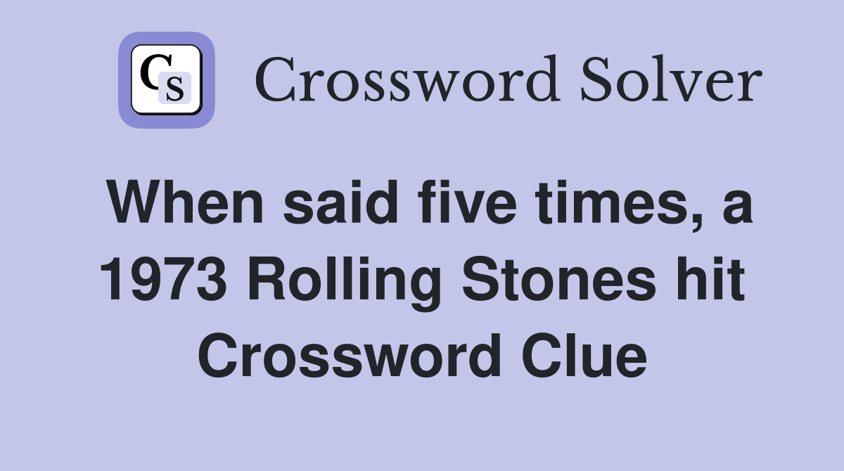 When said five times, a 1973 Rolling Stones hit Crossword Clue