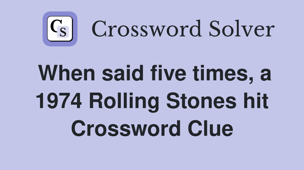 When said five times, a 1974 Rolling Stones hit Crossword Clue
