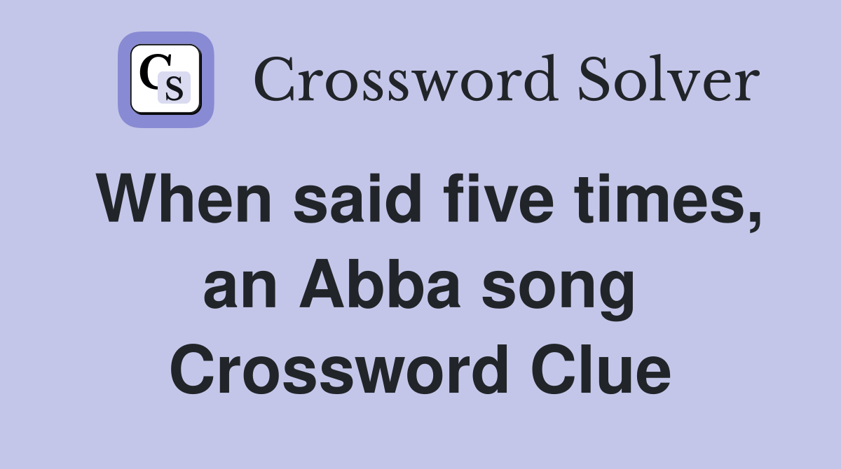 When said five times, an Abba song Crossword Clue