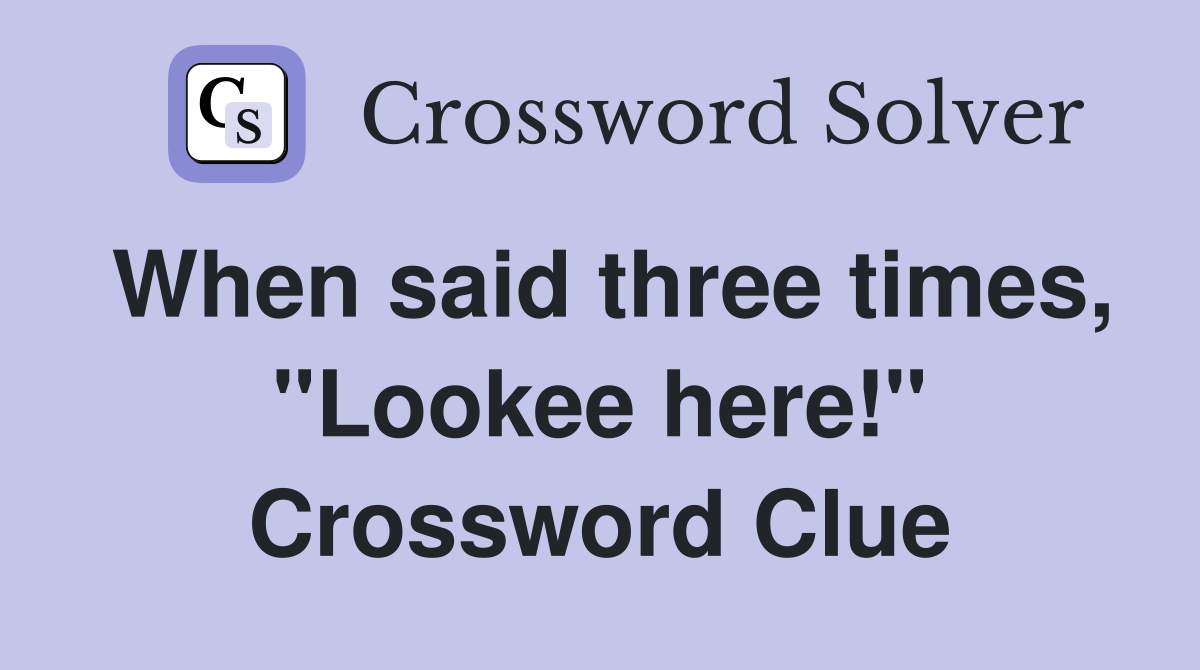 When said three times, "Lookee here!" Crossword Clue