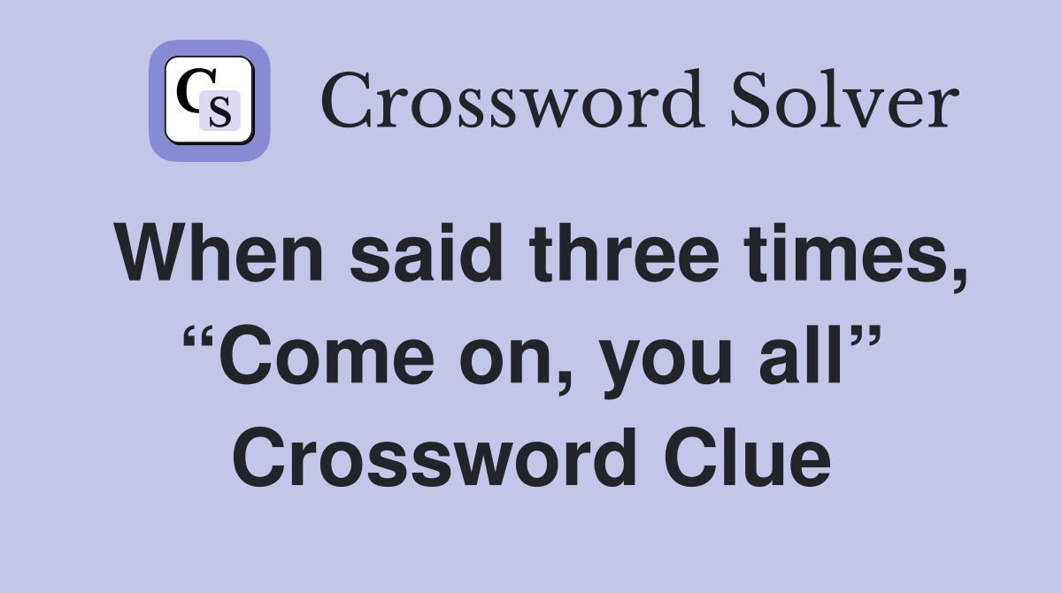 When said three times, “Come on, you all” Crossword Clue