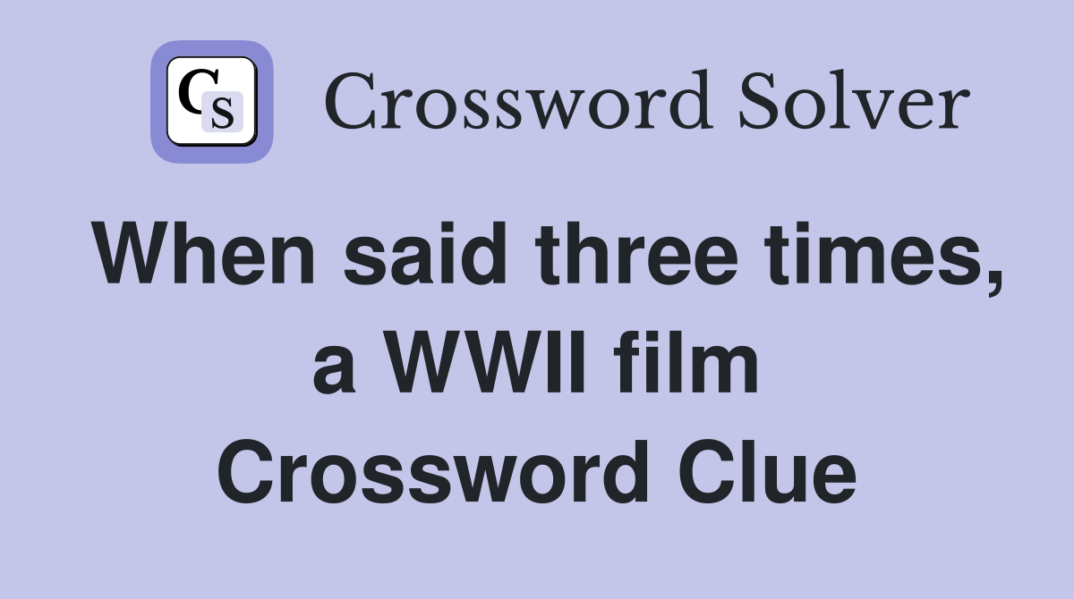 When said three times, a WWII film Crossword Clue