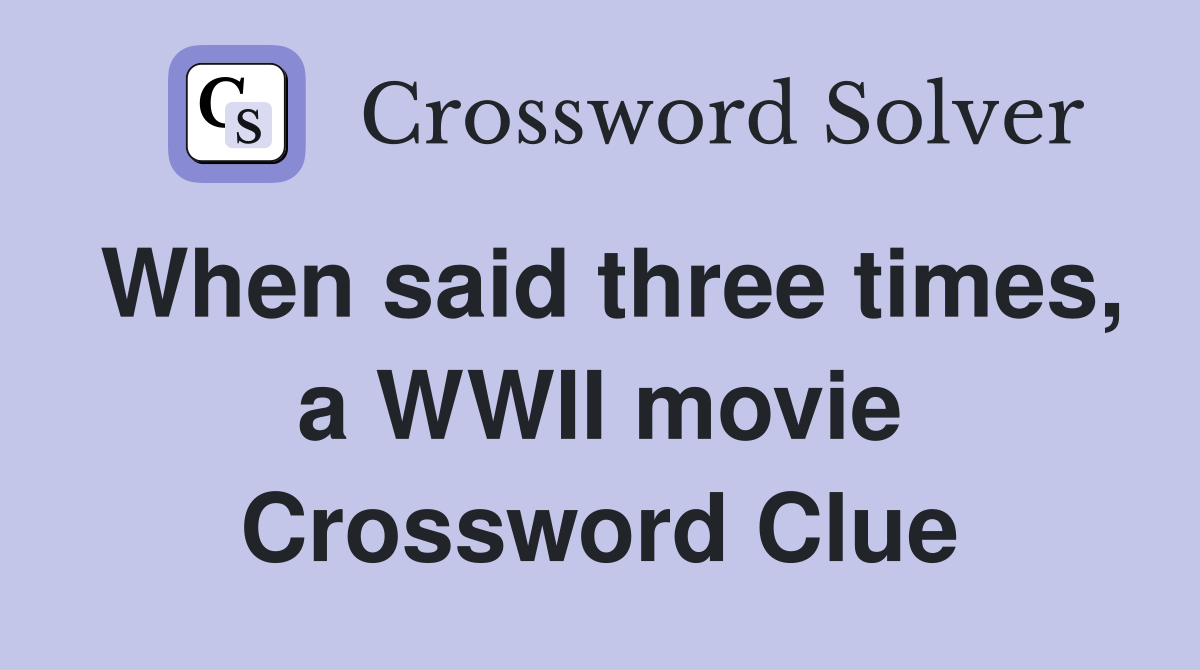 When said three times, a WWII movie Crossword Clue