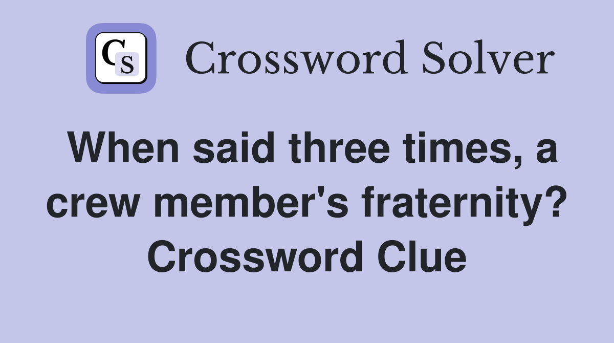 When said three times, a crew member's fraternity? Crossword Clue