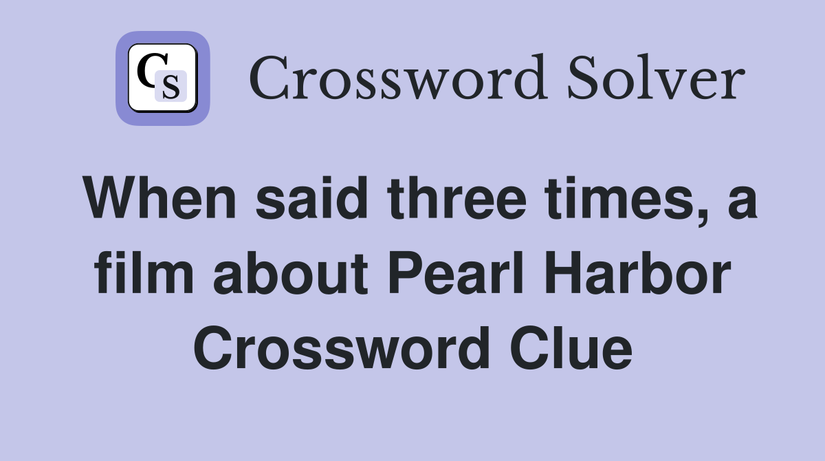 When said three times, a film about Pearl Harbor Crossword Clue