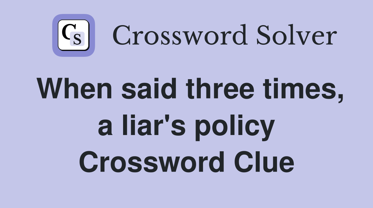 When said three times, a liar's policy Crossword Clue