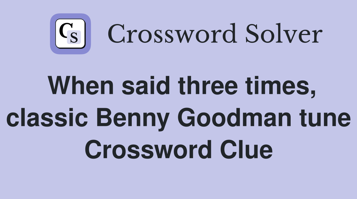 When said three times, classic Benny Goodman tune Crossword Clue