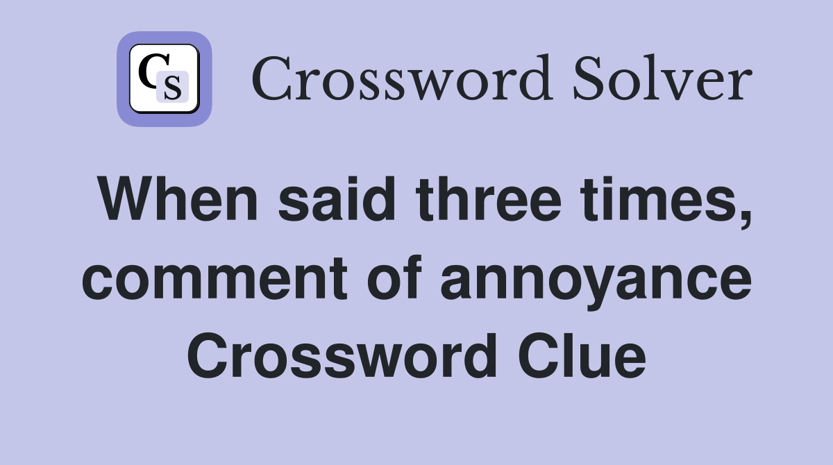 When said three times, comment of annoyance Crossword Clue
