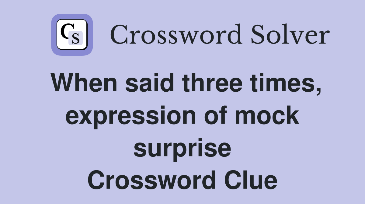 When said three times, expression of mock surprise Crossword Clue