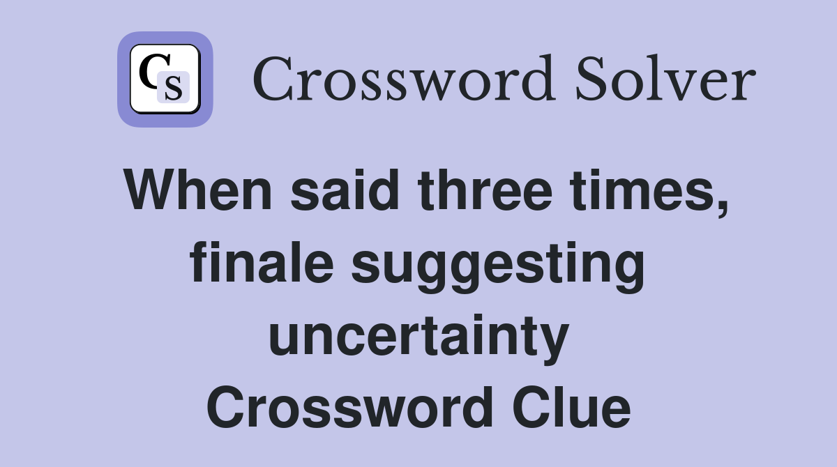 When said three times, finale suggesting uncertainty Crossword Clue