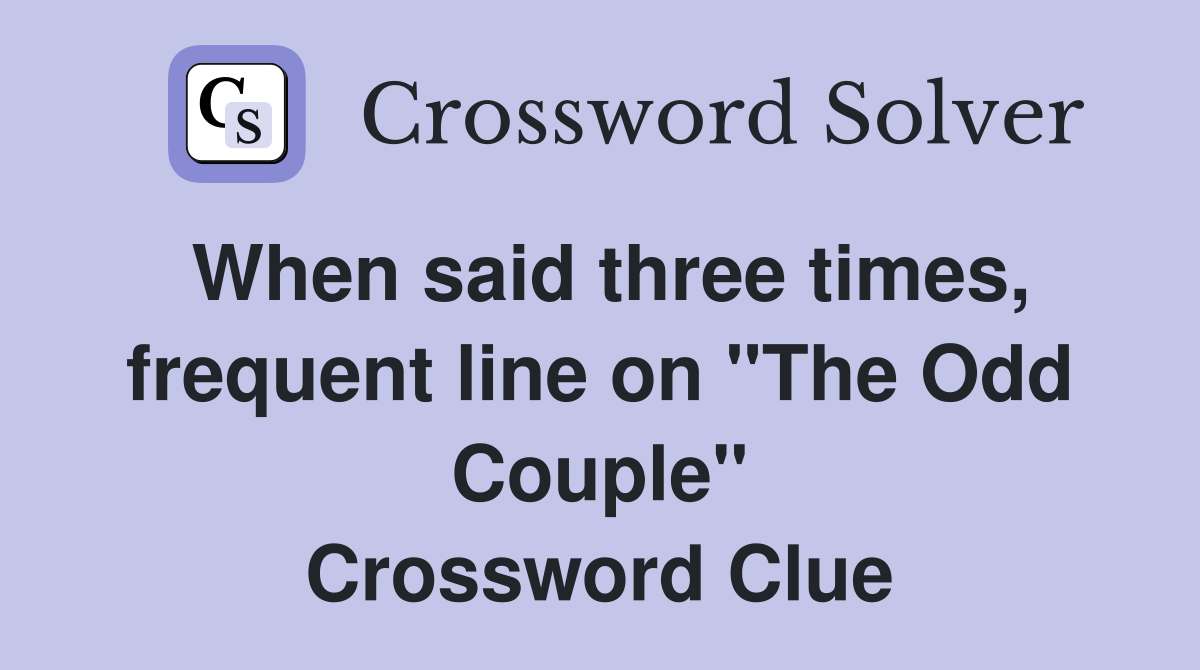 When said three times, frequent line on "The Odd Couple" Crossword Clue