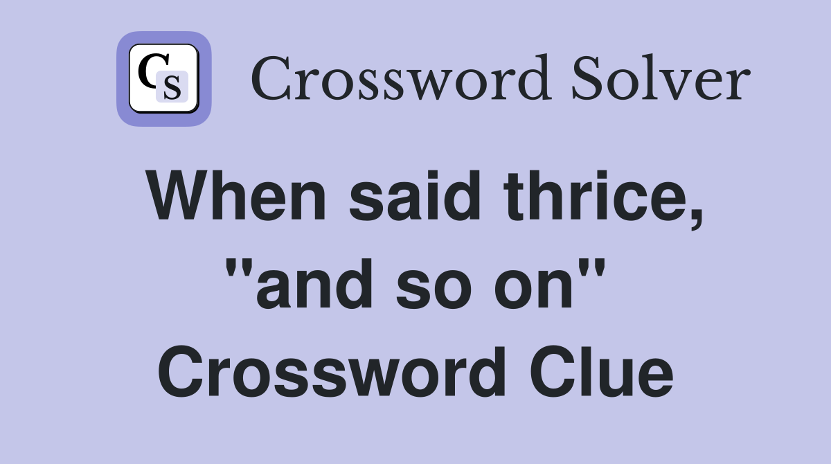 When said thrice, "and so on" Crossword Clue