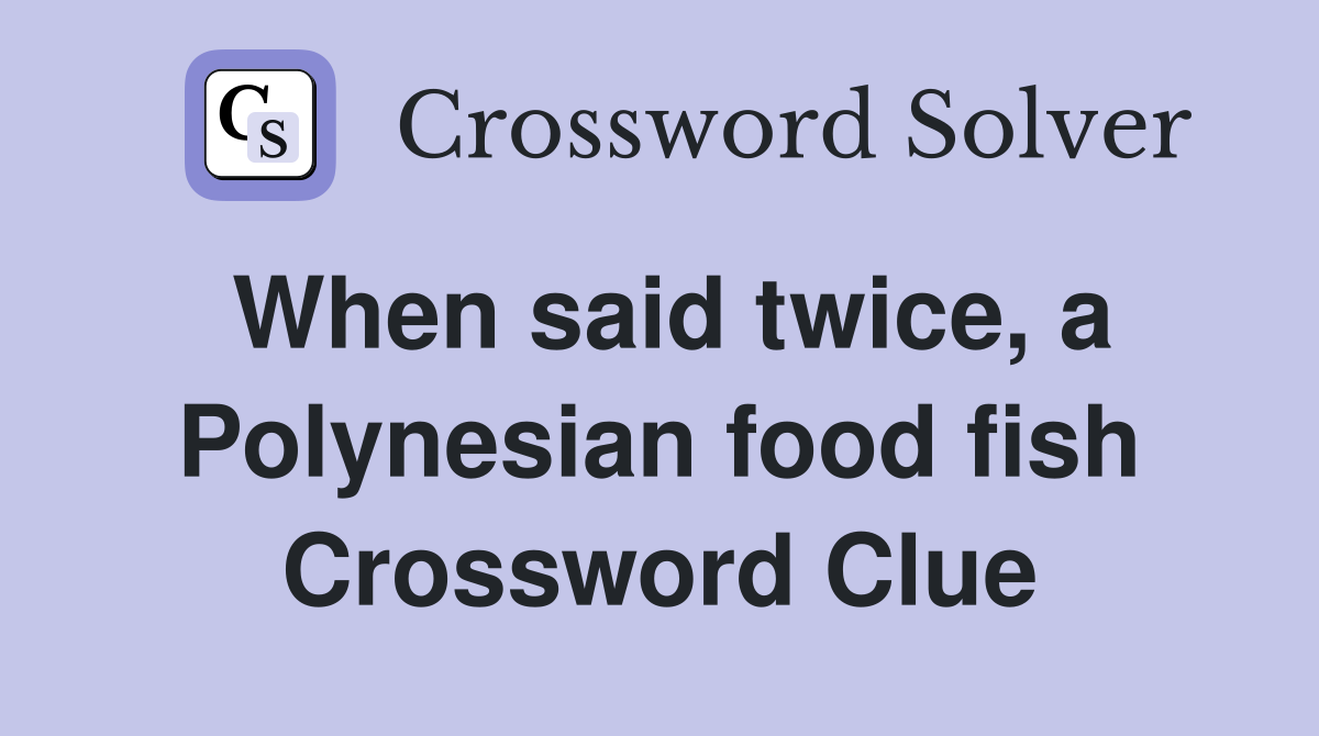 When said twice, a Polynesian food fish Crossword Clue