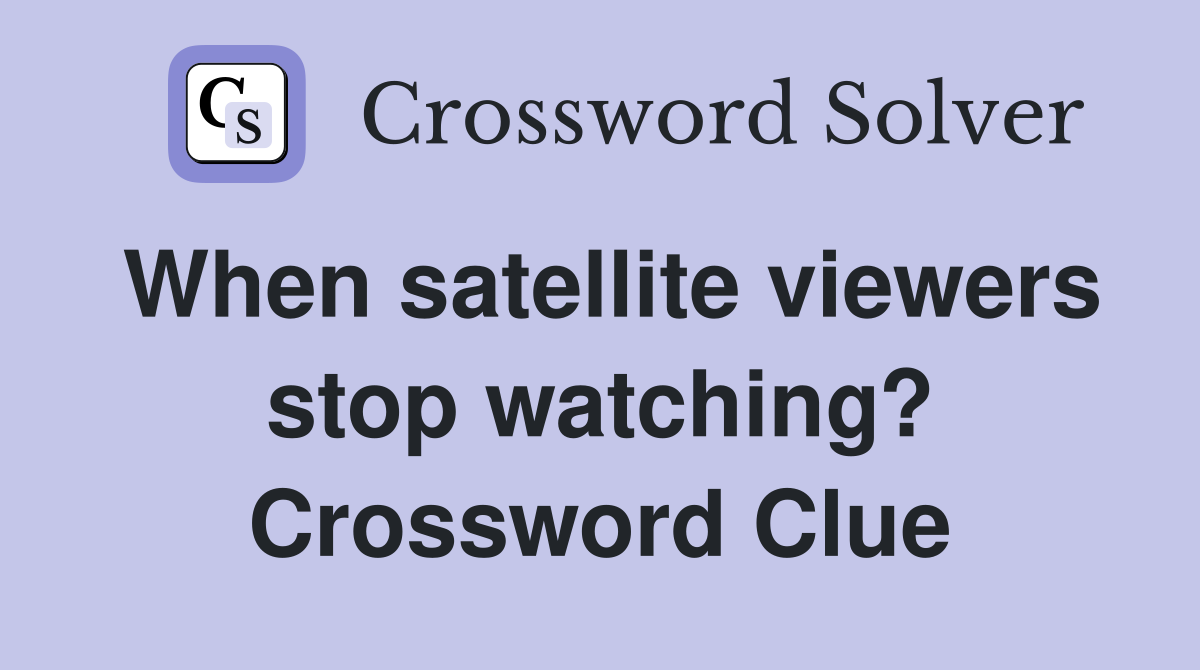 When satellite viewers stop watching? Crossword Clue