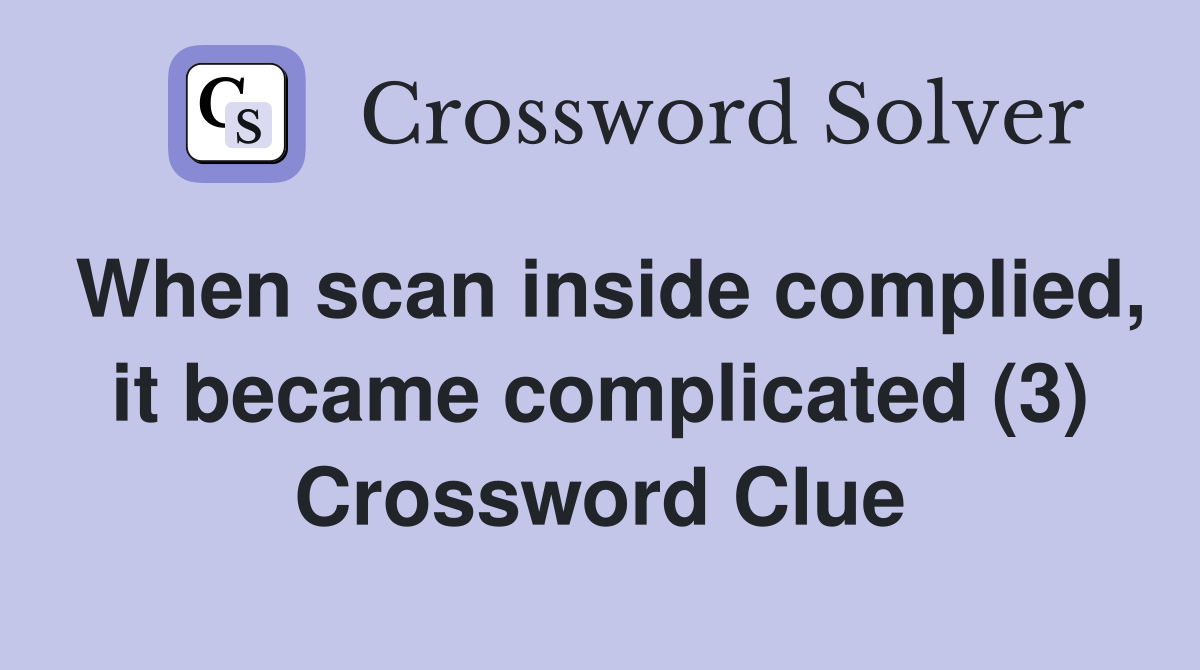 When scan inside complied, it became complicated (3) Crossword Clue