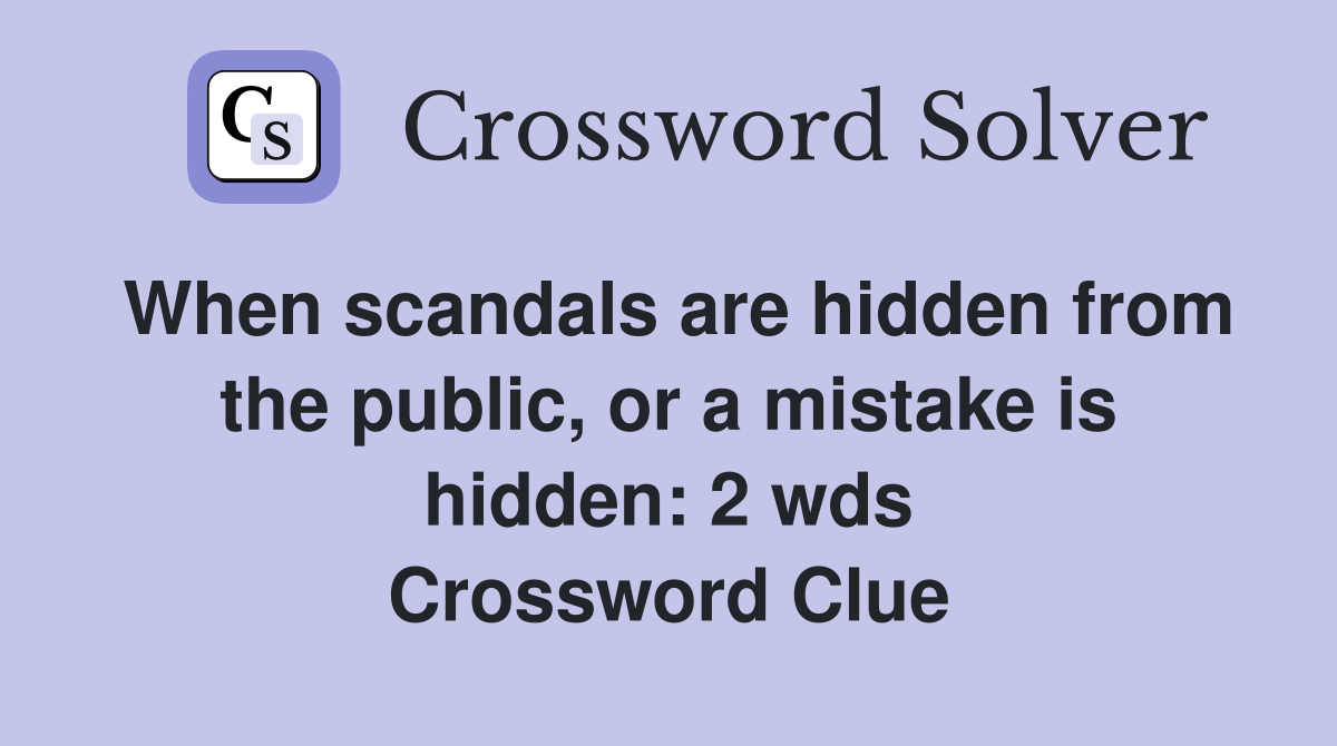 When scandals are hidden from the public, or a mistake is hidden: 2 wds Crossword Clue