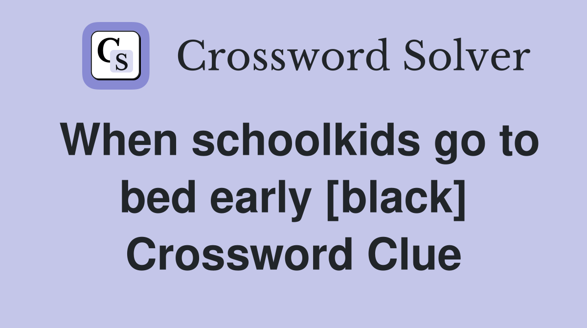 When schoolkids go to bed early [black] Crossword Clue