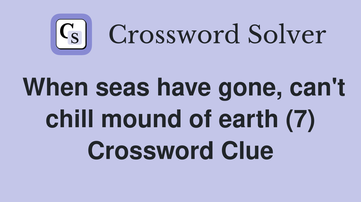 When seas have gone, can't chill mound of earth (7) Crossword Clue