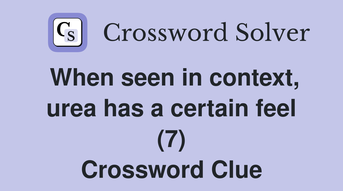 When seen in context, urea has a certain feel (7) Crossword Clue