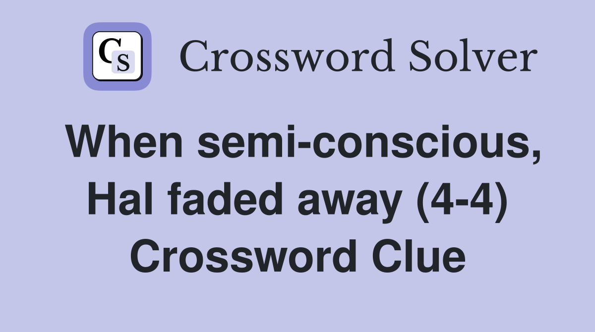 When semi-conscious, Hal faded away (4-4) Crossword Clue