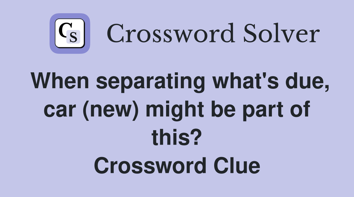 When separating what's due, car (new) might be part of this? Crossword Clue