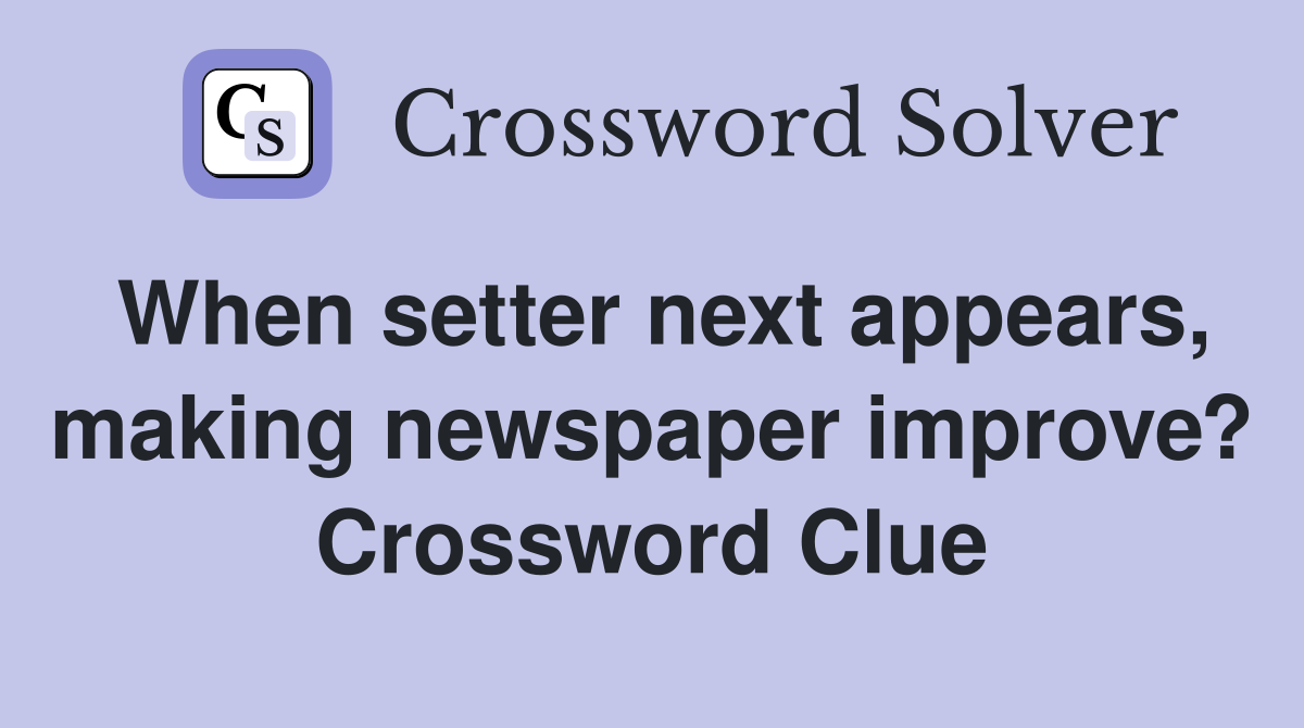 When setter next appears, making newspaper improve? Crossword Clue