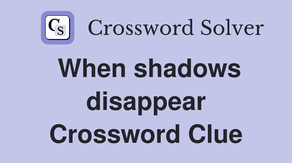 When shadows disappear Crossword Clue