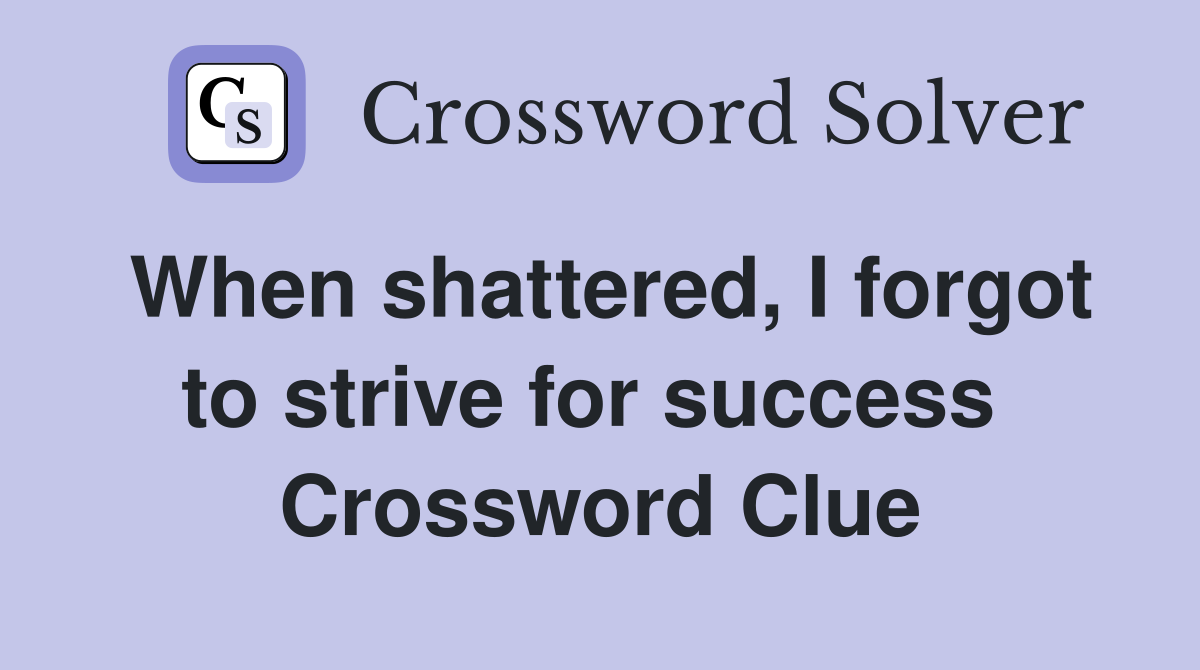 When shattered, I forgot to strive for success  Crossword Clue