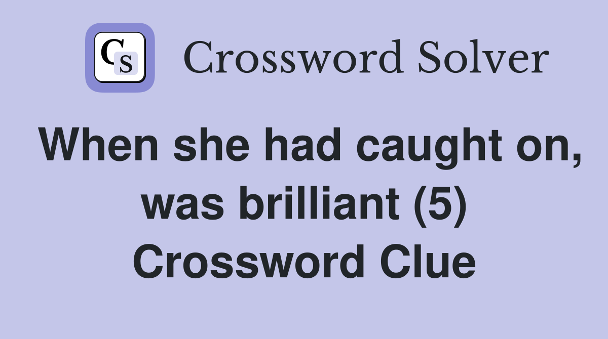 When she had caught on, was brilliant (5) Crossword Clue