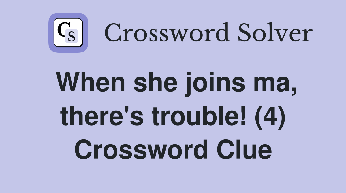 When she joins ma, there's trouble! (4) Crossword Clue