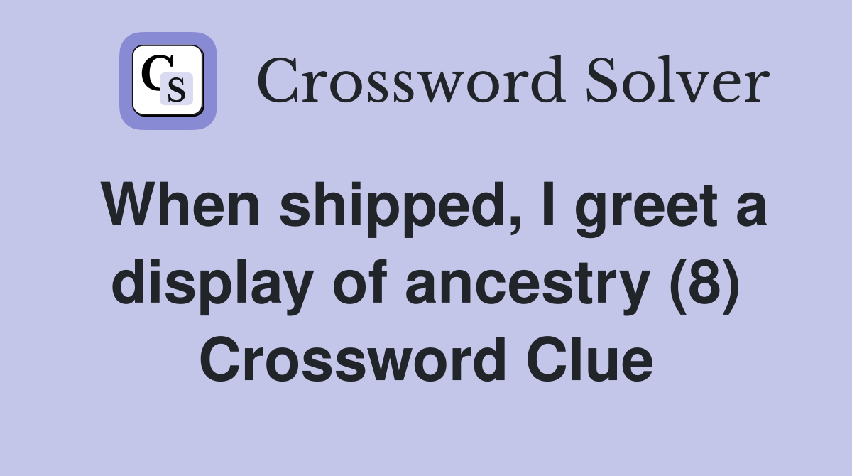 When shipped, I greet a display of ancestry (8) Crossword Clue