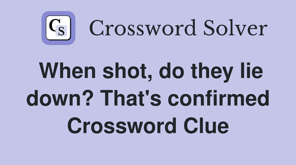 When shot, do they lie down? That's confirmed Crossword Clue