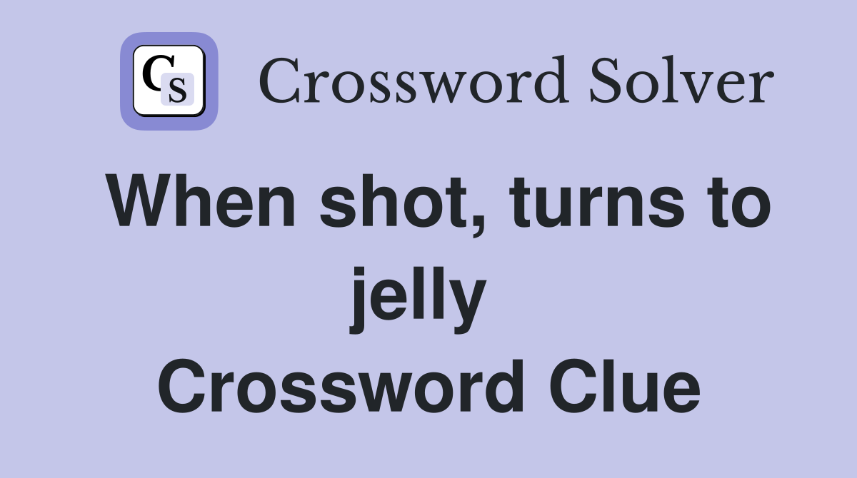 When shot, turns to jelly  Crossword Clue