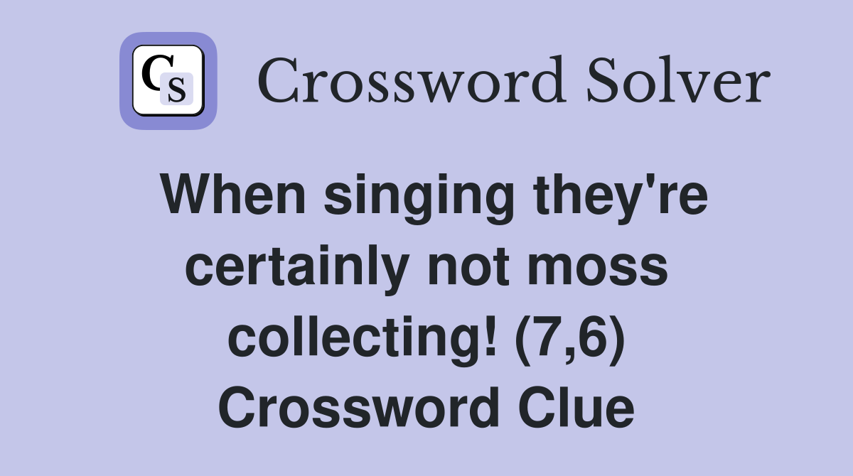 When singing they're certainly not moss collecting! (7,6) Crossword Clue