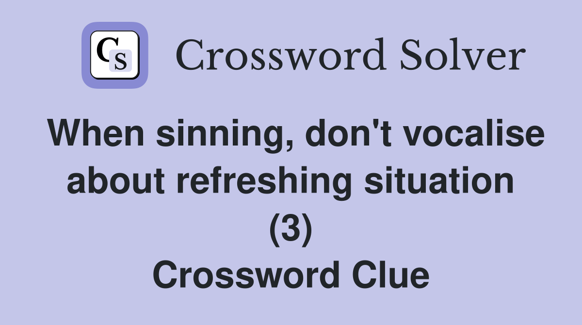 When sinning, don't vocalise about refreshing situation (3) Crossword Clue
