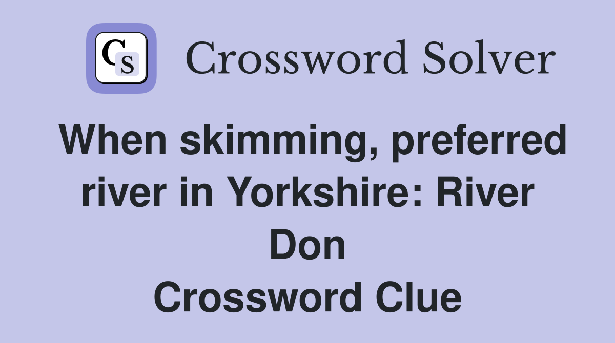 When skimming, preferred river in Yorkshire: River Don Crossword Clue